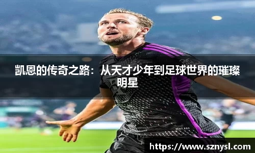 凯恩的传奇之路：从天才少年到足球世界的璀璨明星