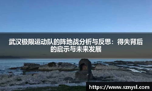 武汉极限运动队的阵地战分析与反思：得失背后的启示与未来发展