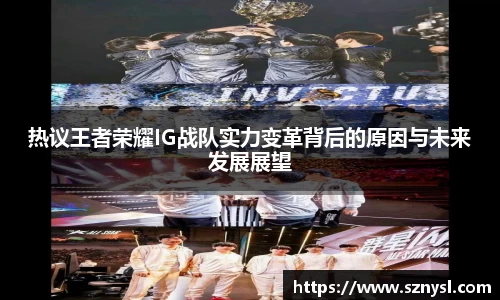 热议王者荣耀IG战队实力变革背后的原因与未来发展展望