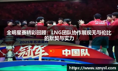 全明星赛精彩回顾：LNG团队协作展现无与伦比的默契与实力