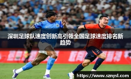 深圳足球队速度创新高引领全国足球速度排名新趋势