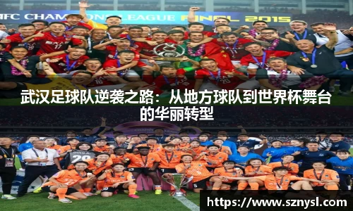 武汉足球队逆袭之路：从地方球队到世界杯舞台的华丽转型